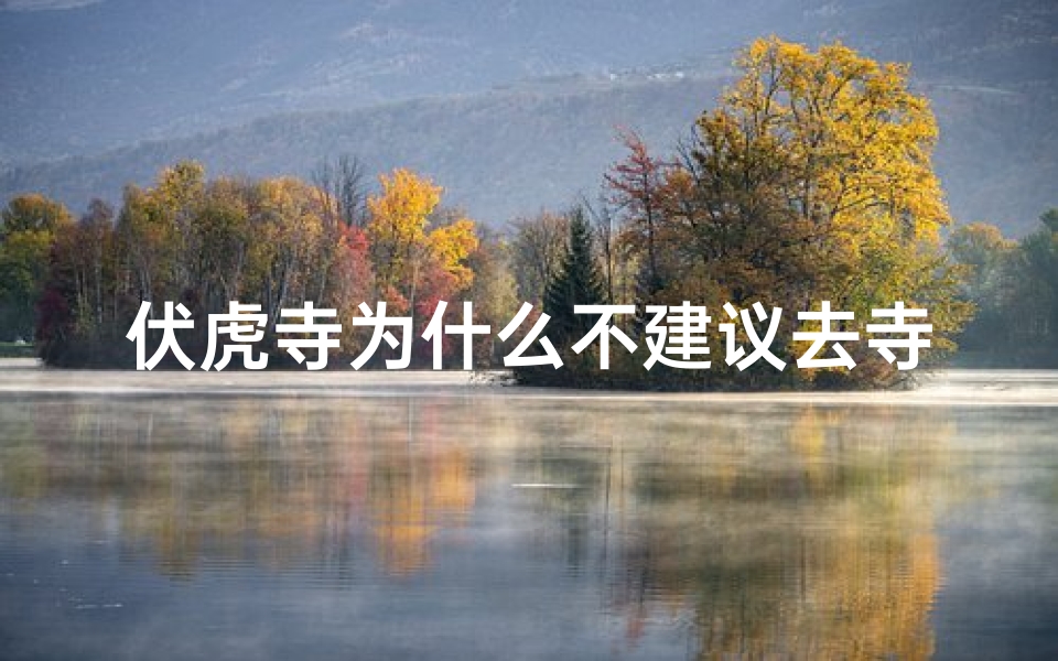 伏虎寺为什么不建议去寺庙,伏虎寺为何不建议游客前往揭秘