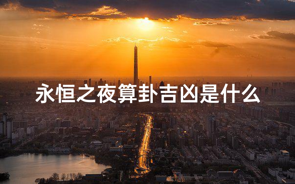 永恒之夜算卦吉凶是什么—永恒之夜算卦:揭秘吉凶之谜