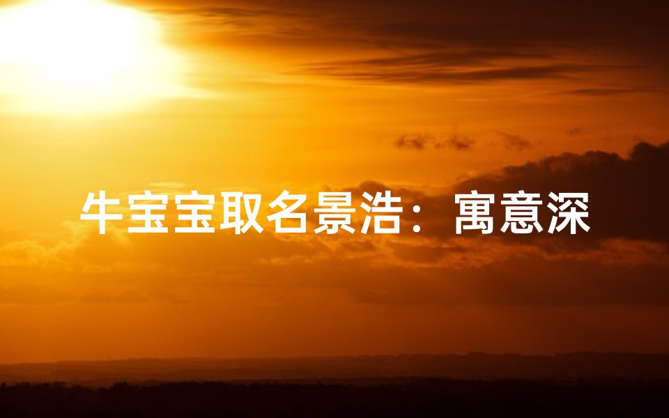 牛宝宝取名景浩:寓意深远,大气磅礴