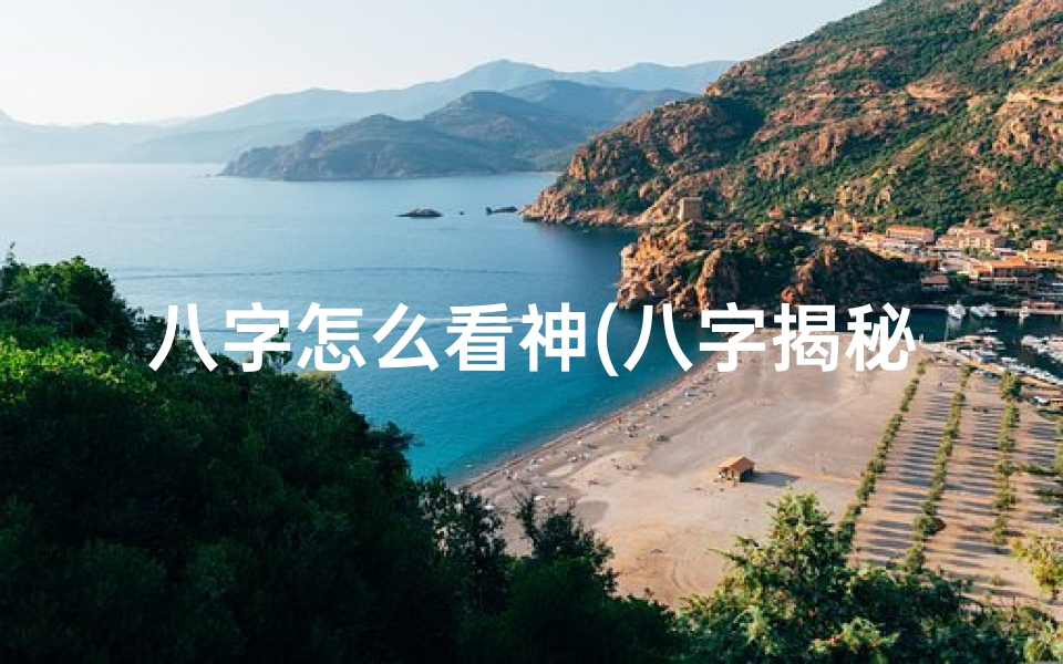 八字怎么看神(八字揭秘:如何从八字看出命格)