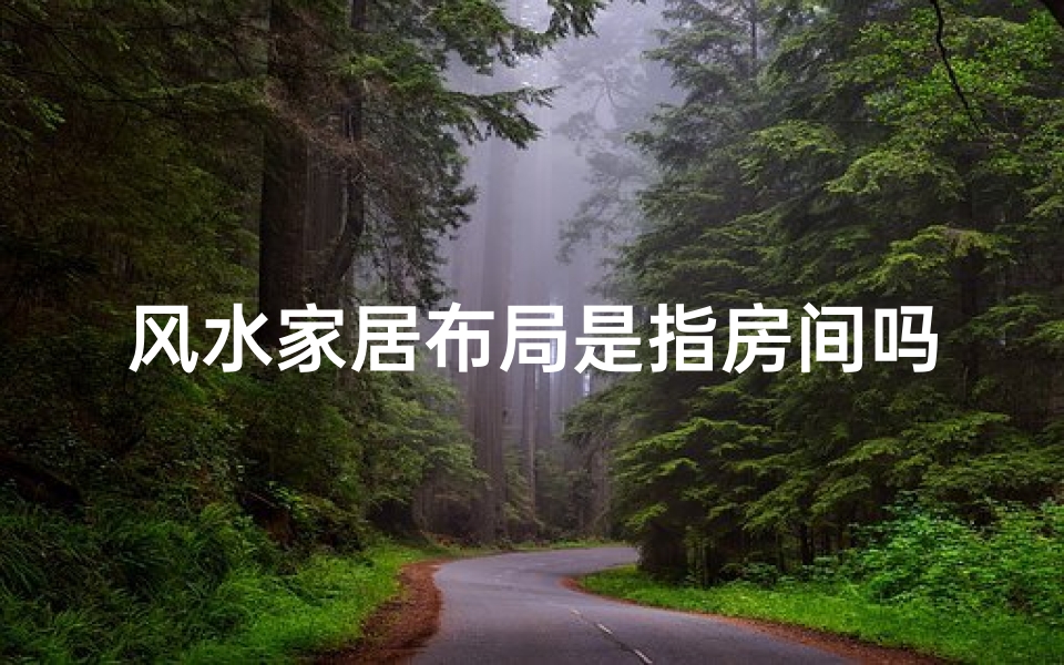 风水家居布局是指房间吗;风水家居布局是指房间吗为什么