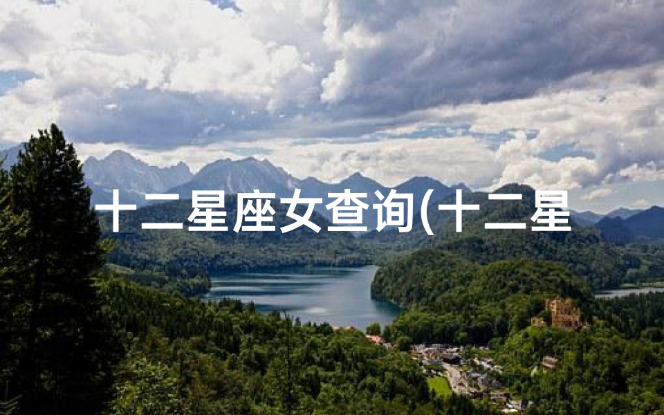 十二星座女查询(十二星座怎么算)