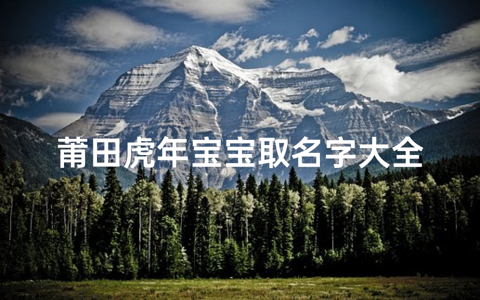 莆田虎年宝宝取名字大全(诗经中大气文雅的女孩名字大全)