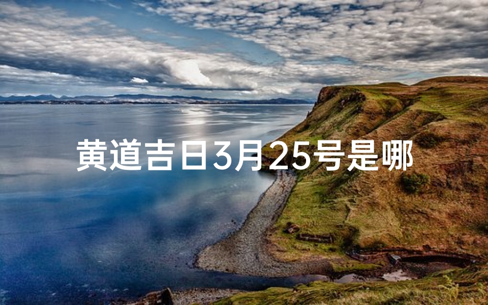 黄道吉日3月25号是哪天、3月25日黄道吉日:良辰美景好时光