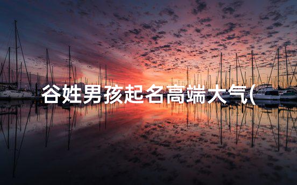 谷姓男孩起名高端大气(《谷氏男孩起名大全:精选雅致好名字》)