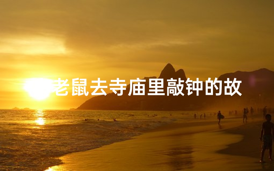 小老鼠去寺庙里敲钟的故事-《小老鼠的寺庙钟声之旅》