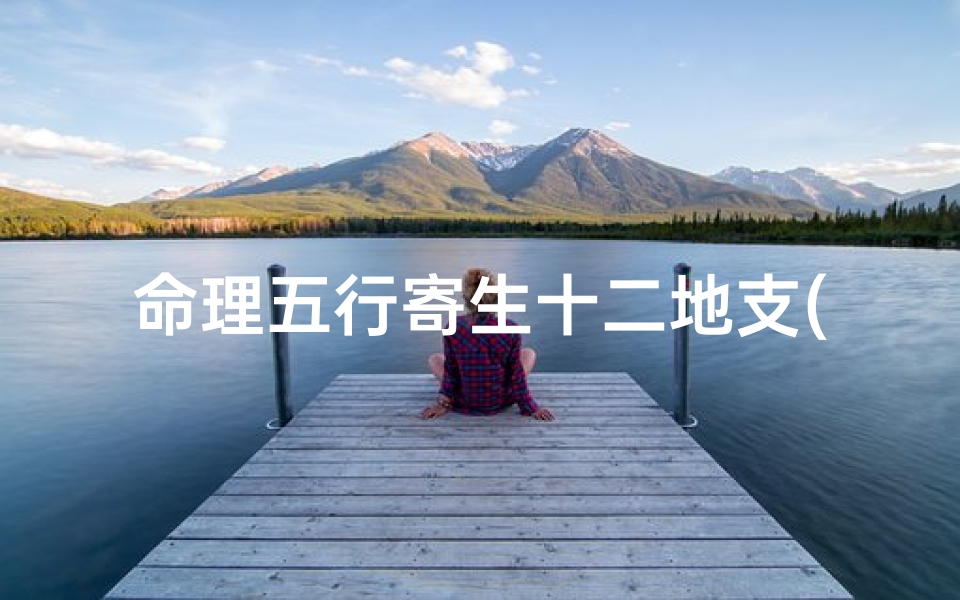 命理五行寄生十二地支(五行寄生十二宫表)