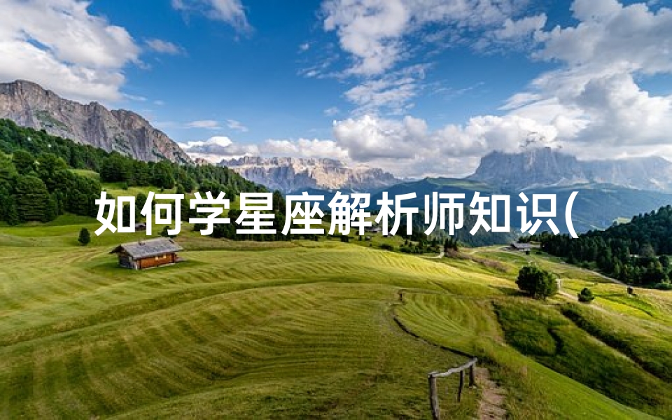 如何学星座解析师知识(想学习星座知识,从哪入手)