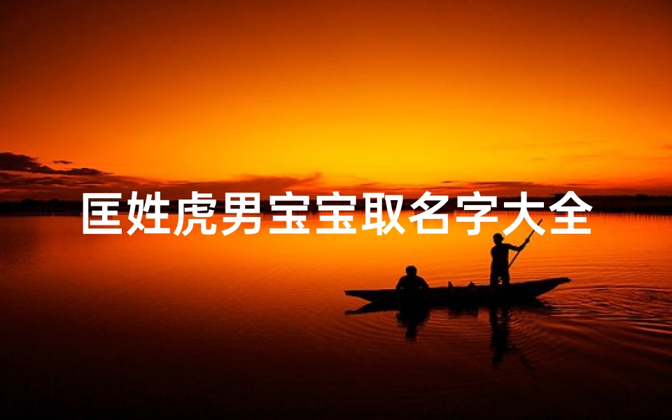 匡姓虎男宝宝取名字大全(马年出生的匡姓男孩取什么名字好 )