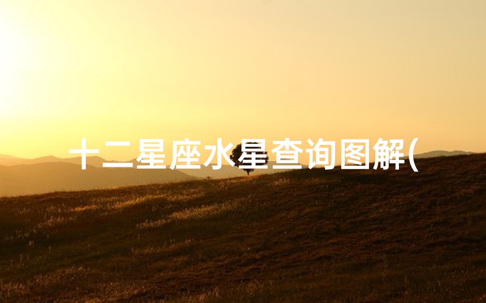 十二星座水星查询图解(水星星座怎么查水星星座查询表)