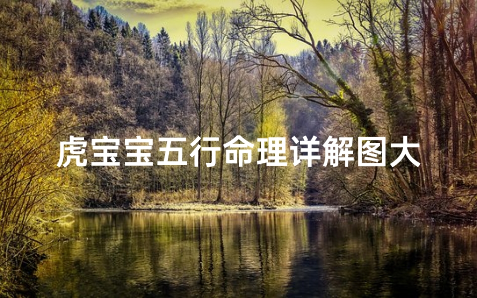 虎宝宝五行命理详解图大全(虎宝宝,五行缺什么,旺什么)