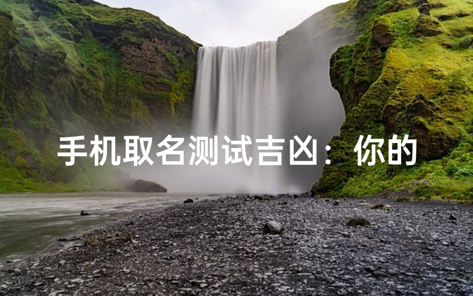 手机取名测试吉凶:你的手机名真的影响运势吗?