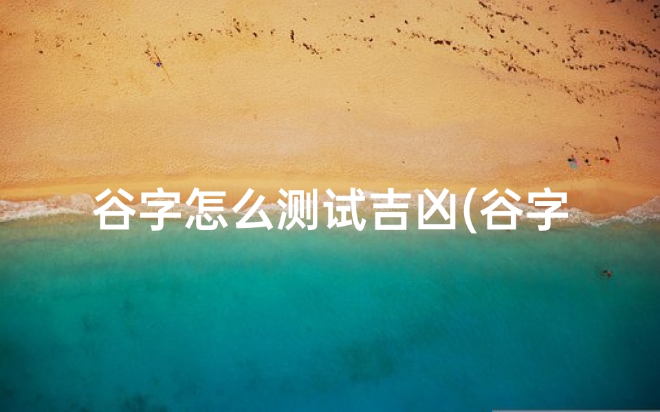 谷字怎么测试吉凶(谷字五行属什么 )