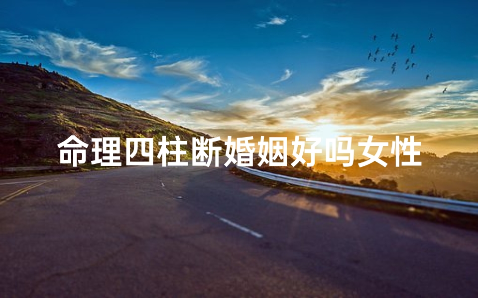 命理四柱断婚姻好吗女性(命理学中如何通过大运流年推断出命主的婚姻吉凶)
