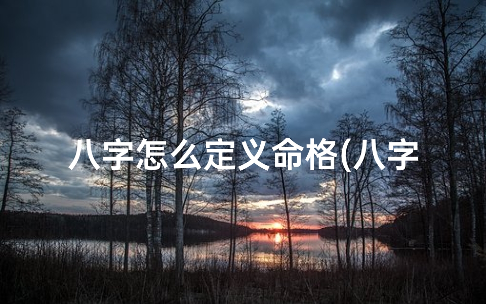 八字怎么定义命格(八字命格决定因素揭秘)