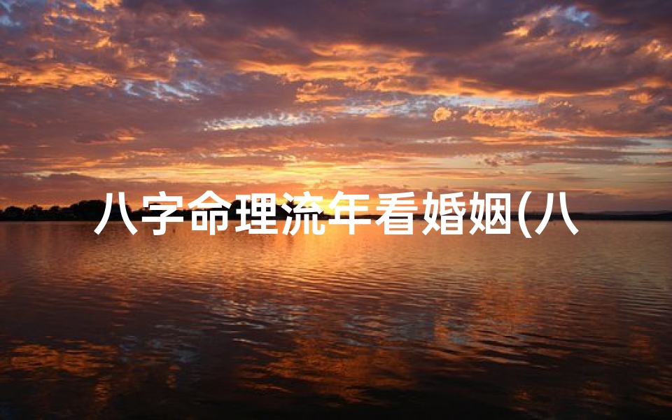 八字命理流年看婚姻(八字流年揭秘:婚姻运势起伏之谜)-东贵算卦网