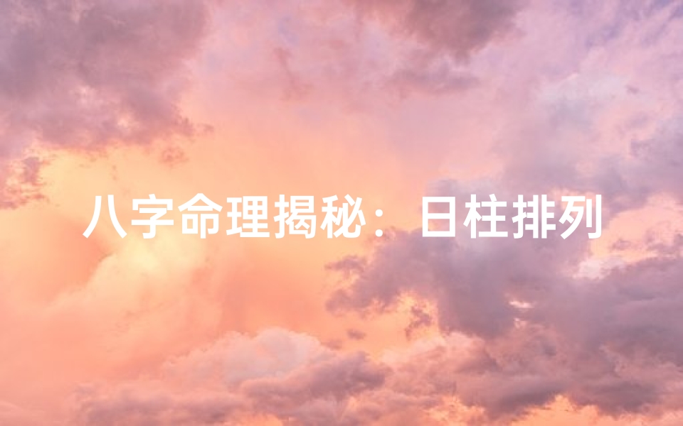 八字命理揭秘：日柱排列的奥秘与技巧