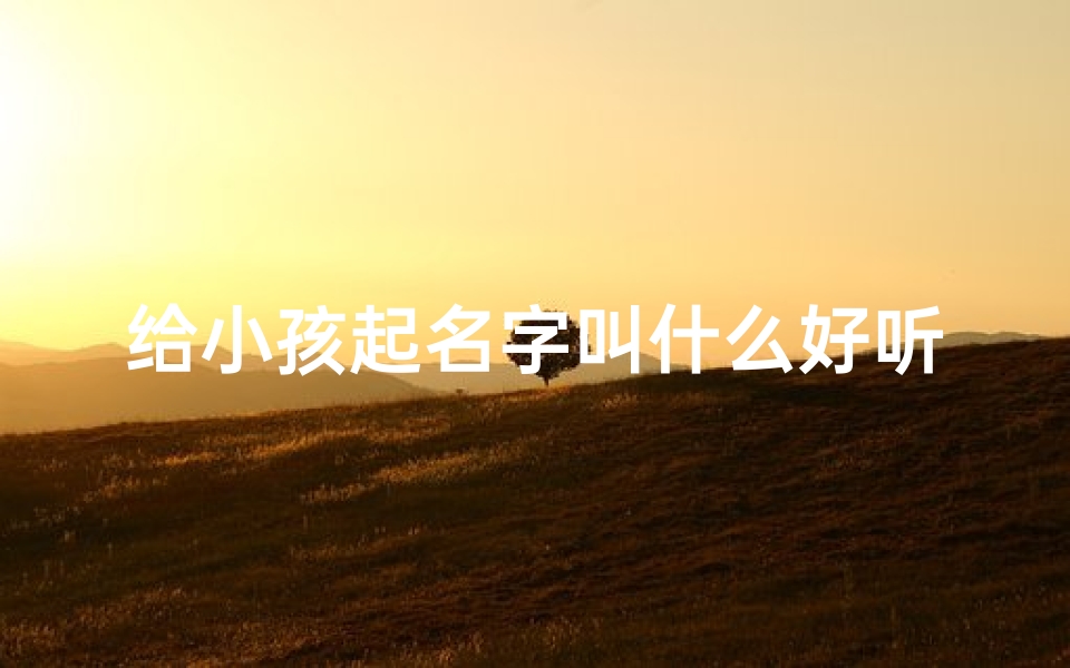 给小孩起名字叫什么好听_宝宝起名:寓意美好,言字辈名字精选