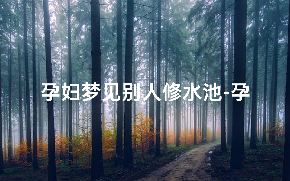孕妇梦见别人修水池-孕妇梦见别人修水池什么预兆