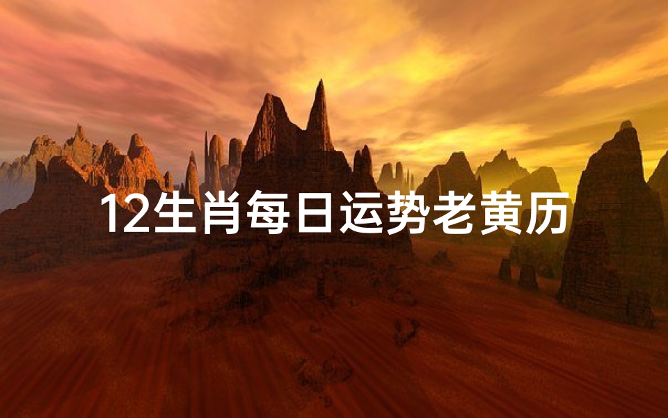 12生肖每日运势老黄历,《每日生肖运势揭秘:老黄历指引幸福生活》