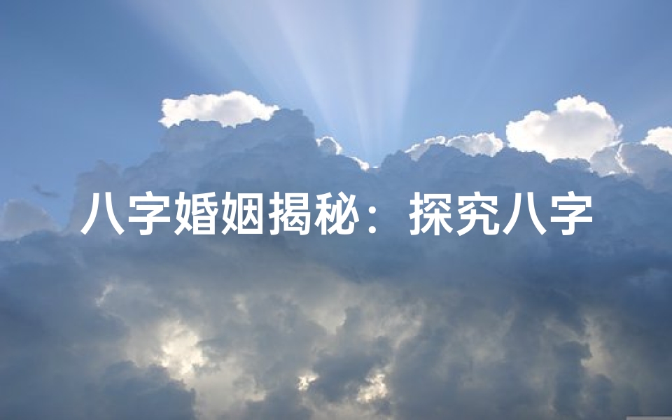 八字婚姻揭秘:探究八字命格中的姻缘奥秘-东贵算卦网