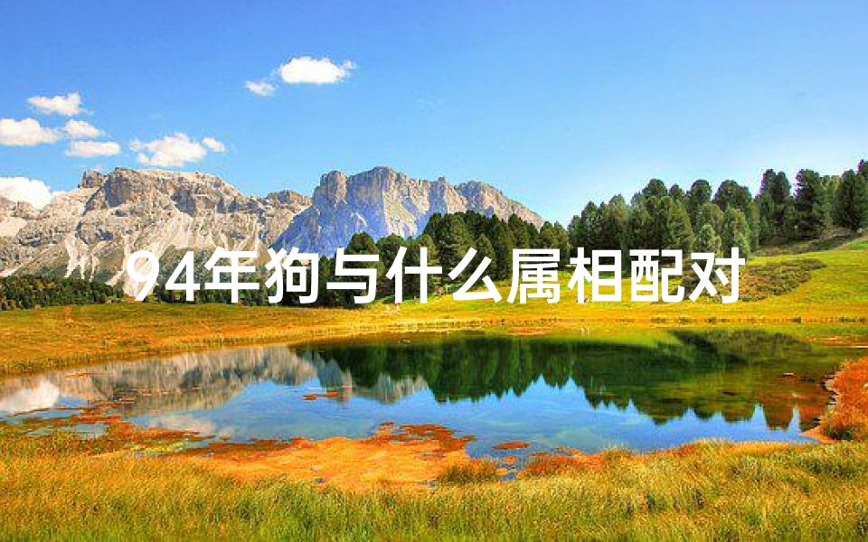 94年狗与什么属相配对(94属狗的和什么属相最配)