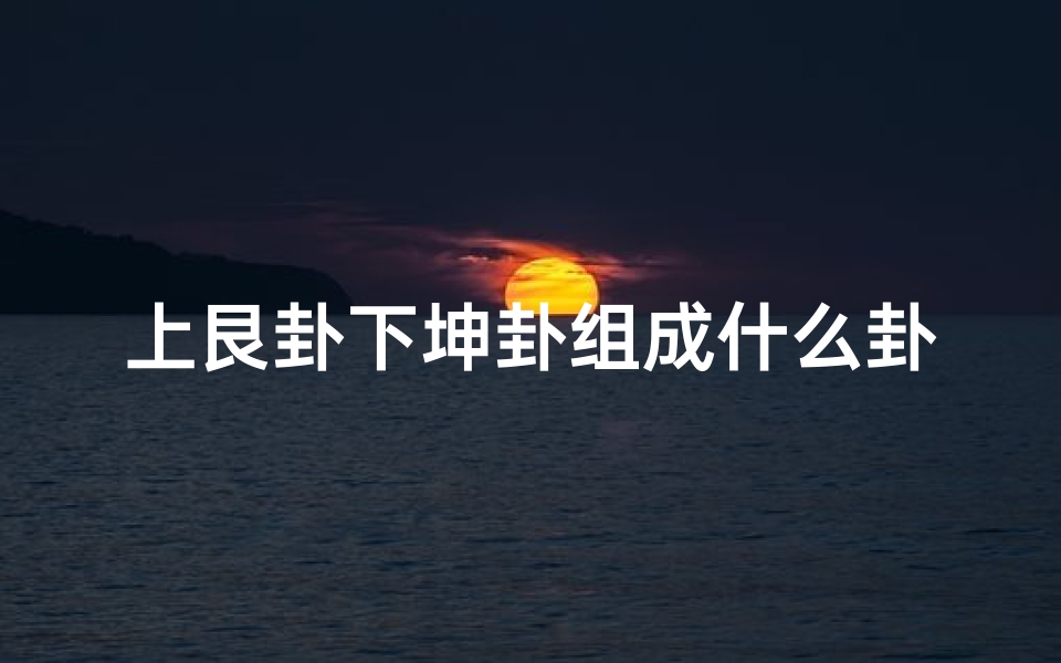 上艮卦下坤卦组成什么卦_《剥卦解析:艮下坤之吉凶启示录》