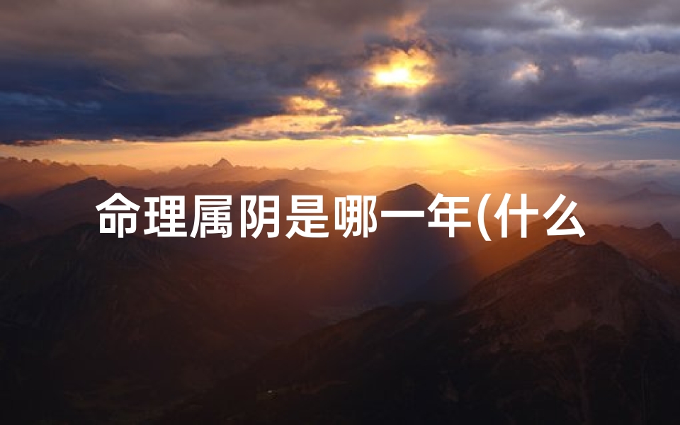 命理属阴是哪一年(什么是阴年 阳年 )