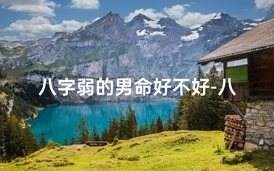 八字弱的男命好不好-八字弱的男人很老实