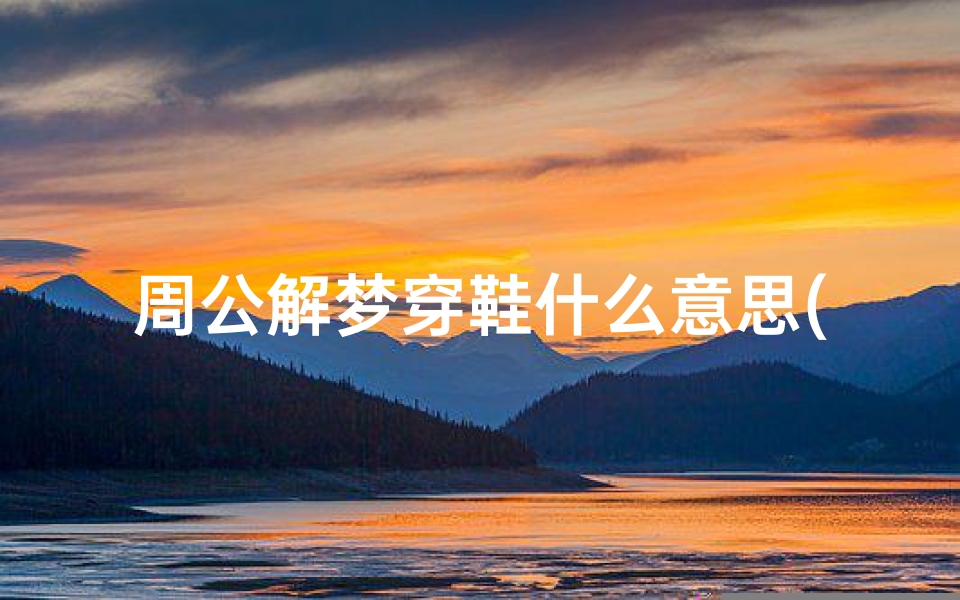 周公解梦穿鞋什么意思(梦见穿鞋是什么征兆 )