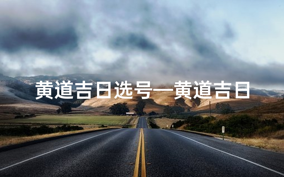 黄道吉日选号—黄道吉日查询挂牌