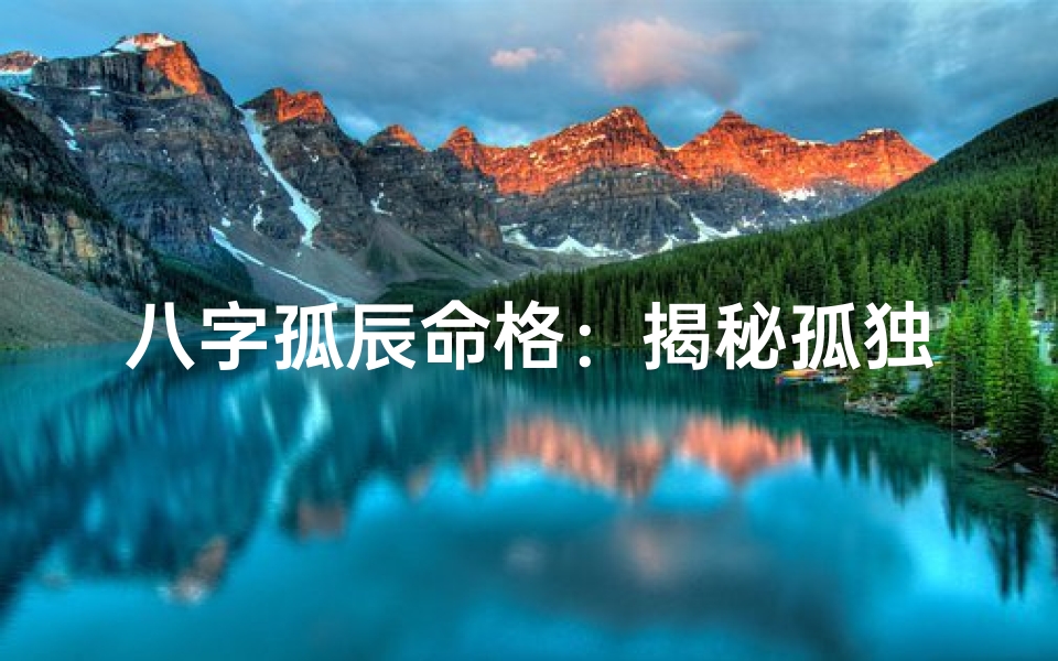 八字孤辰命格:揭秘孤独与才华并存的命运之谜
