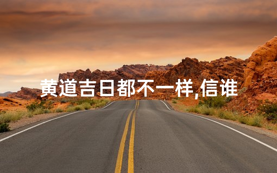 黄道吉日都不一样,信谁的?;黄道吉日揭晓:信笺传情吉时到