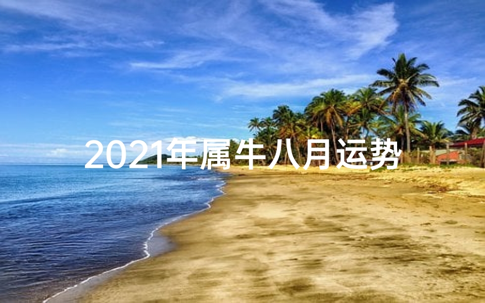 2021年属牛八月运势揭秘:好运连连,财源滚滚