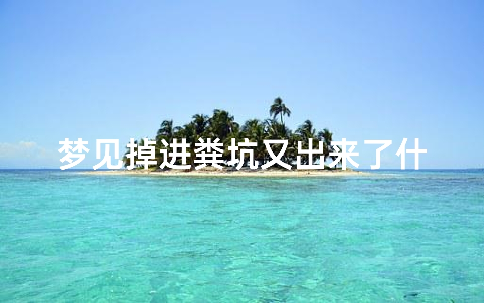 梦见掉进粪坑又出来了什么意思(《梦见掉粪坑:揭秘梦境吉凶之谜》)