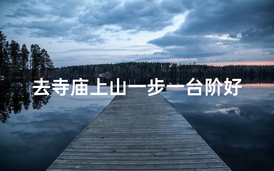 去寺庙上山一步一台阶好吗(《步步登高,寺庙山径心之旅》)