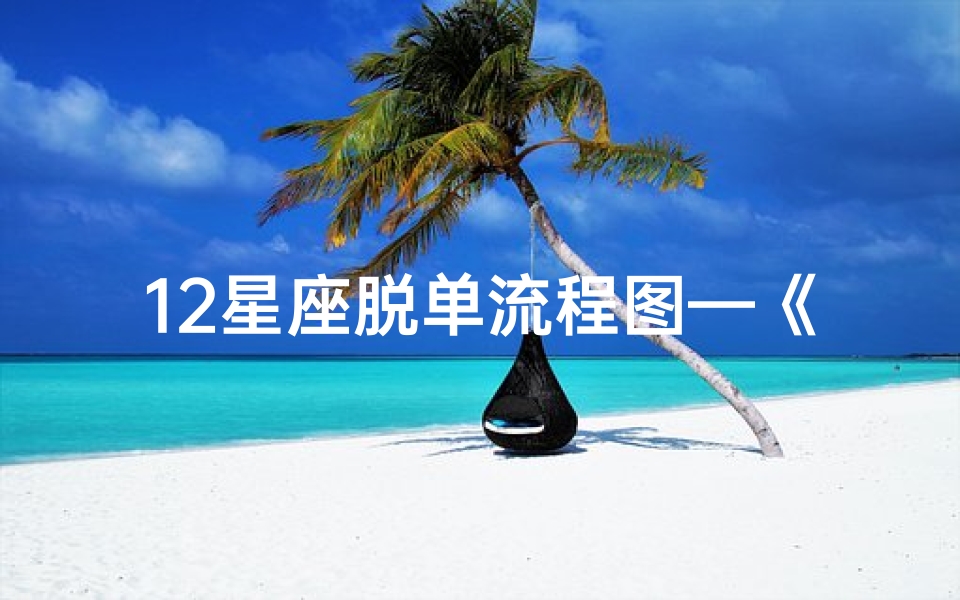 12星座脱单流程图—《星座脱单概率揭秘:运势图解你的爱情指数》
