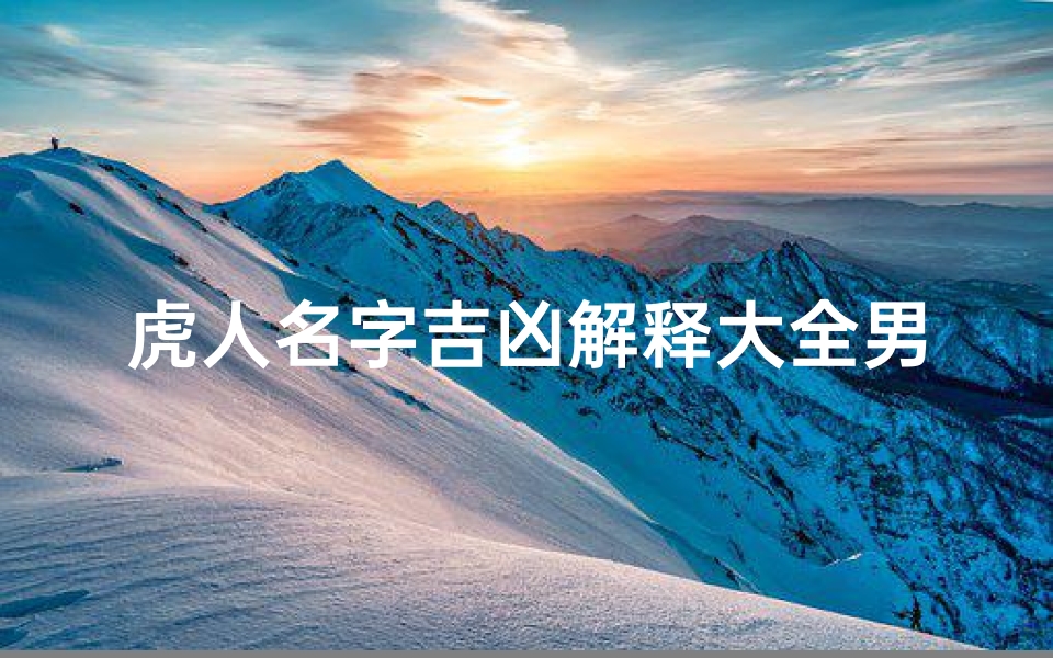 虎人名字吉凶解释大全男孩;虎的男孩名字