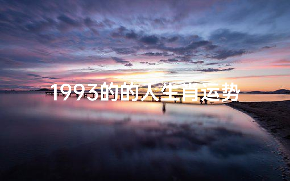 1993的的人生肖运势;1993年生肖运势:揭秘本命年运势大揭秘