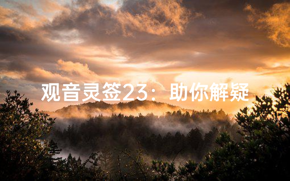 观音灵签23:助你解疑释惑指引人生方向