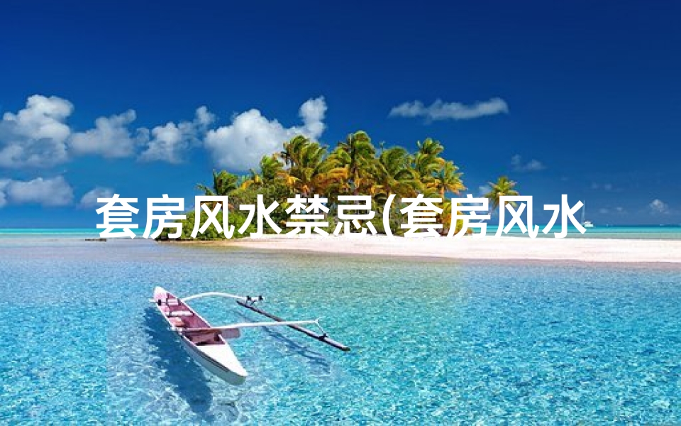 套房风水禁忌(套房风水吉凶位置查询大全宝典)