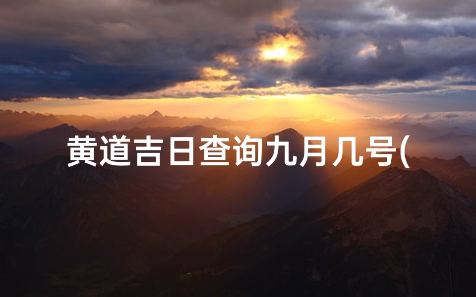 黄道吉日查询九月几号(九月出行黄道吉日有哪几天)