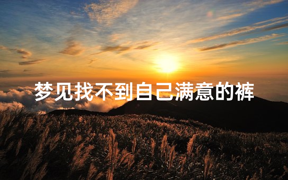 梦见找不到自己满意的裤子穿;梦见找不到合适的裤子