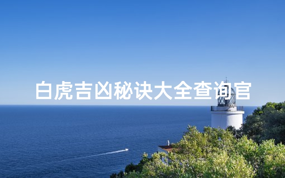 白虎吉凶秘诀大全查询官网(白虎吉凶秘诀大全查询官网免费)