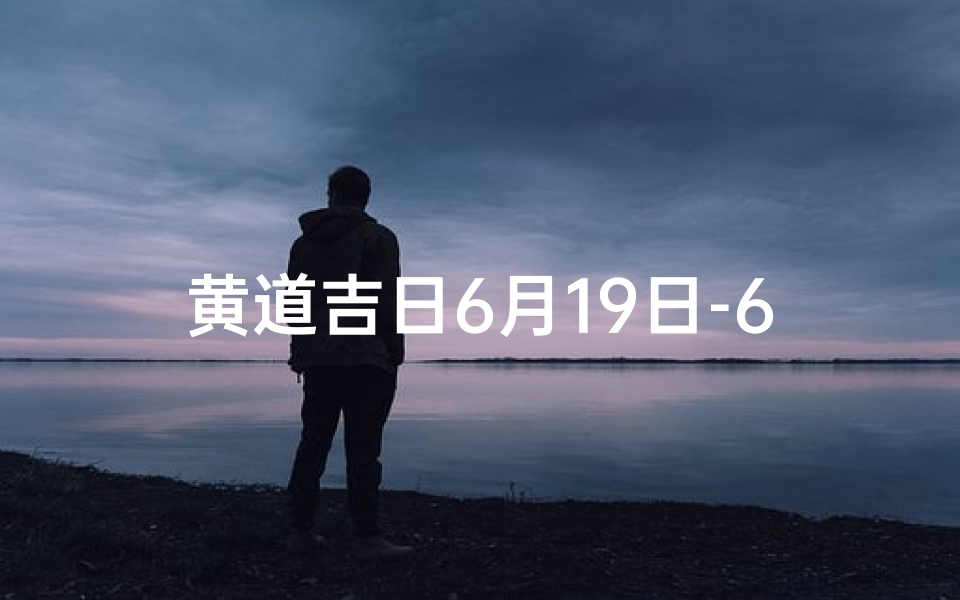 黄道吉日6月19日-6月19日黄道吉日:宜嫁娶,万事亨通吉日选