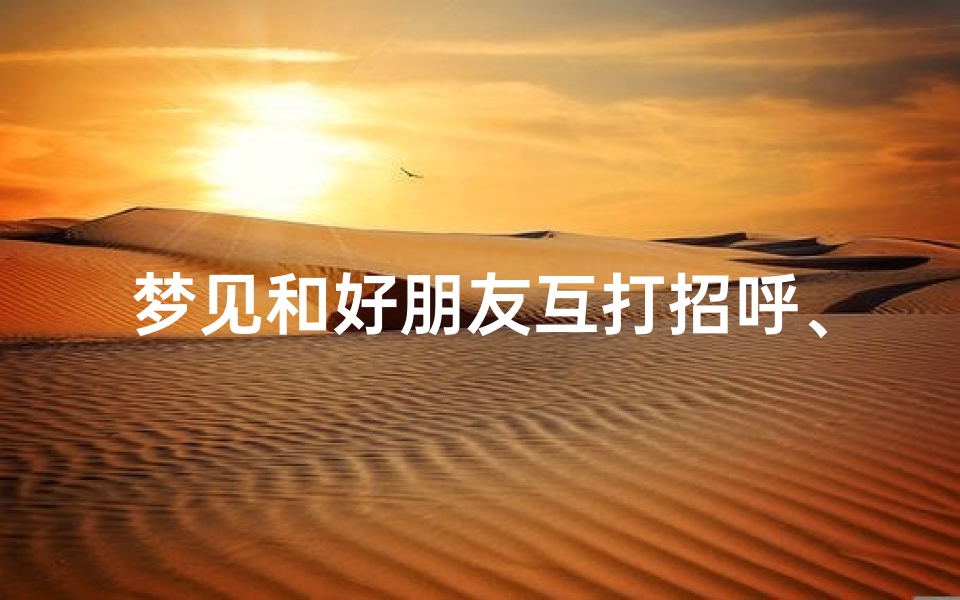 梦见和好朋友互打招呼、梦到和好朋友打架是怎么回事