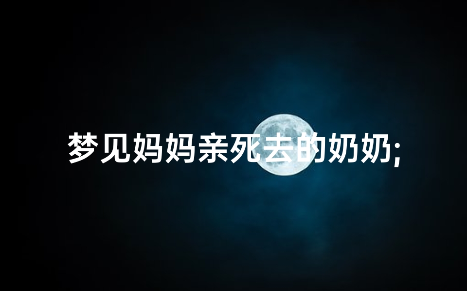 梦见妈妈亲死去的奶奶;梦见妈妈亲死去的奶奶还活着