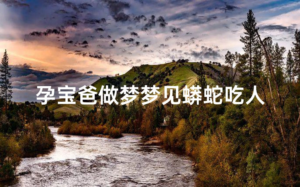 孕宝爸做梦梦见蟒蛇吃人;怀孕的人梦见蟒蛇吃人