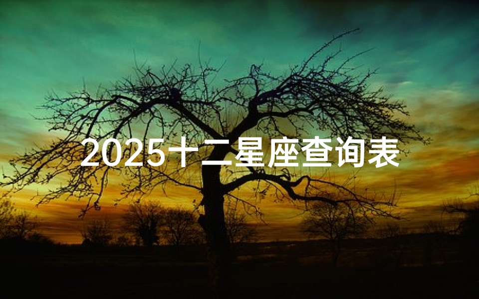 2025十二星座查询表(十二星座日期查询表)