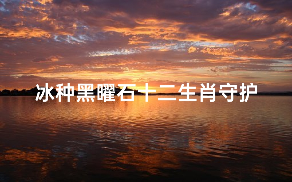 冰种黑曜石十二生肖守护神(十二生肖守护神对照表 分别是谁 )